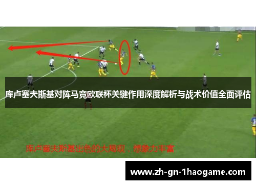 库卢塞夫斯基对阵马竞欧联杯关键作用深度解析与战术价值全面评估