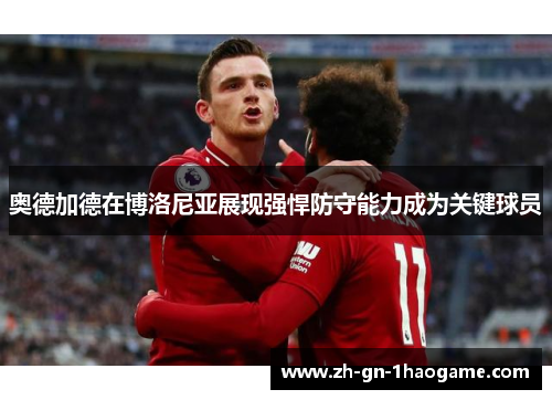 奥德加德在博洛尼亚展现强悍防守能力成为关键球员