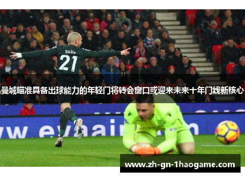 曼城瞄准具备出球能力的年轻门将转会窗口或迎来未来十年门线新核心