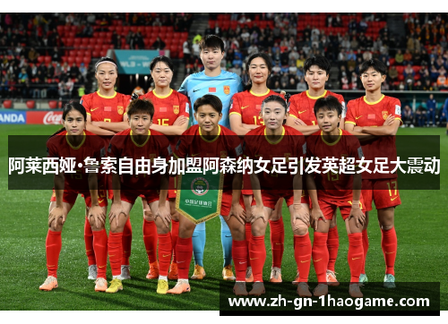 阿莱西娅·鲁索自由身加盟阿森纳女足引发英超女足大震动
