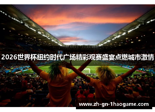 2026世界杯纽约时代广场精彩观赛盛宴点燃城市激情