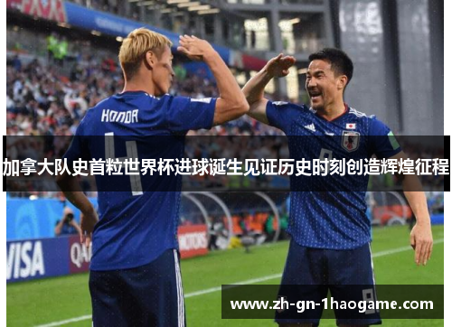 加拿大队史首粒世界杯进球诞生见证历史时刻创造辉煌征程