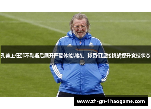 孔蒂上任那不勒斯后展开严酷体能训练，球员们迎接挑战提升竞技状态