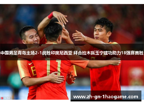 中国男足青岛主场2-1战胜印度尼西亚 拜合拉木张玉宁建功助力18强赛首胜 中国男足青岛主场2-1战胜印度尼西亚 拜合拉木张玉宁建功助力18强赛首胜