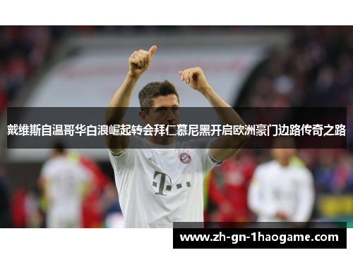 戴维斯自温哥华白浪崛起转会拜仁慕尼黑开启欧洲豪门边路传奇之路 戴维斯自温哥华白浪崛起转会拜仁慕尼黑开启欧洲豪门边路传奇之路