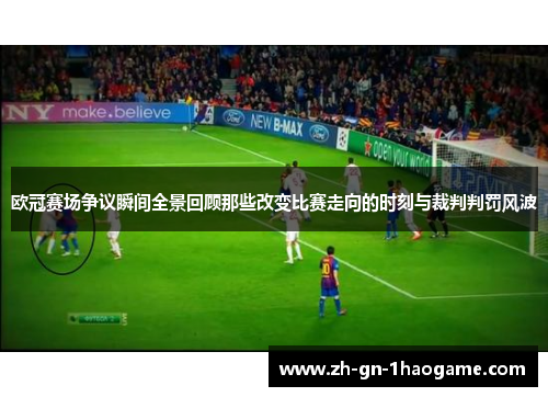 欧冠赛场争议瞬间全景回顾那些改变比赛走向的时刻与裁判判罚风波