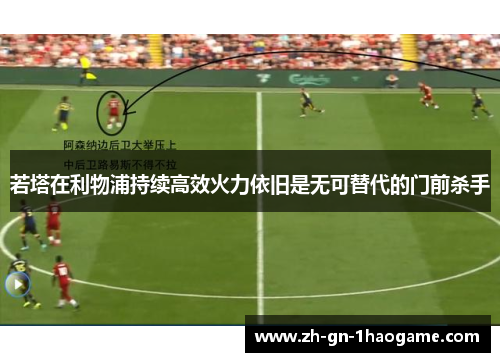 若塔在利物浦持续高效火力依旧是无可替代的门前杀手